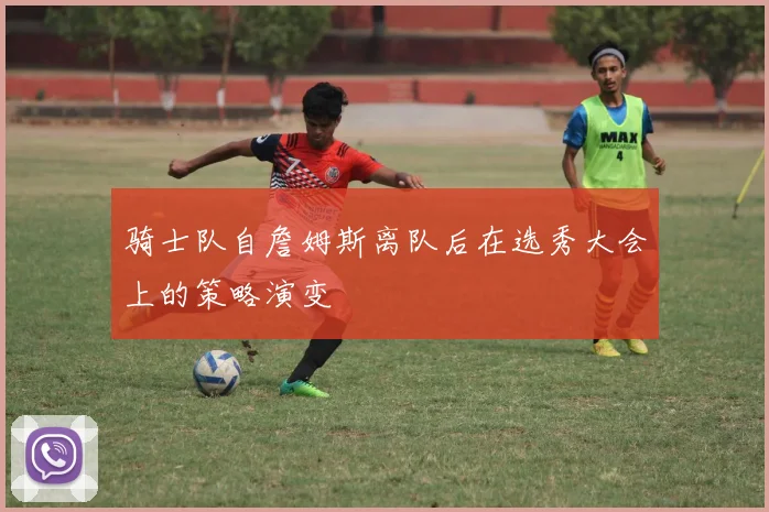 骑士队自詹姆斯离队后在选秀大会上的策略演变