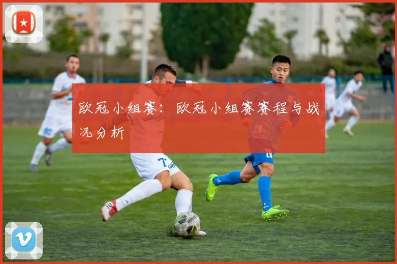 欧冠小组赛：欧冠小组赛赛程与战况分析