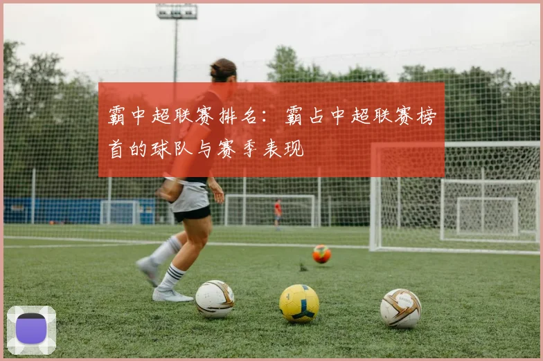 霸中超联赛排名：霸占中超联赛榜首的球队与赛季表现