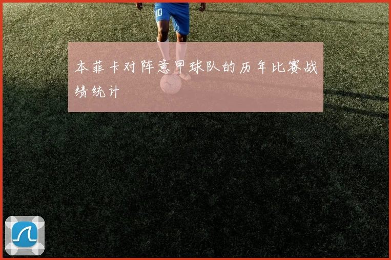 本菲卡对阵意甲球队的历年比赛战绩统计