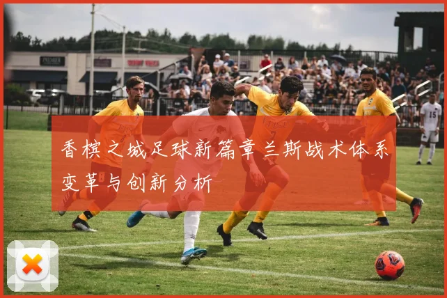香槟之城足球新篇章兰斯战术体系变革与创新分析