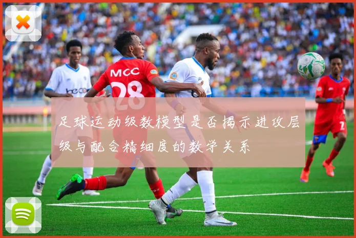 足球运动级数模型是否揭示进攻层级与配合精细度的数学关系
