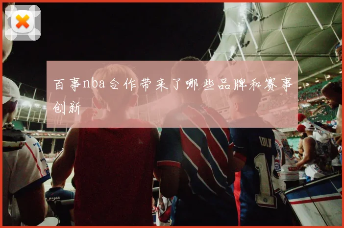 百事nba合作带来了哪些品牌和赛事创新