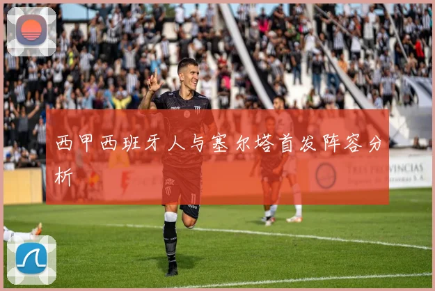 西甲西班牙人与塞尔塔首发阵容分析